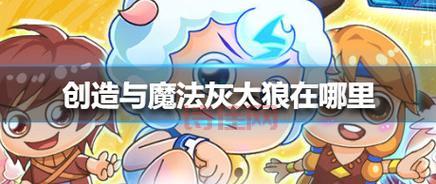 创造与魔法灰太狼怎么抓？位置、饲料、捕捉技巧全攻略！