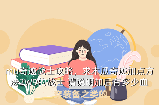 mu奇迹战士攻略，求木瓜奇迹加点方法2W9的战士 请说明加后有多少血 穿装备之类的