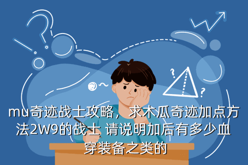 mu奇迹战士攻略，求木瓜奇迹加点方法2W9的战士 请说明加后有多少血 穿装备之类的