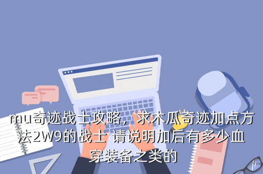 mu奇迹战士攻略，求木瓜奇迹加点方法2W9的战士 请说明加后有多少血 穿装备之类的