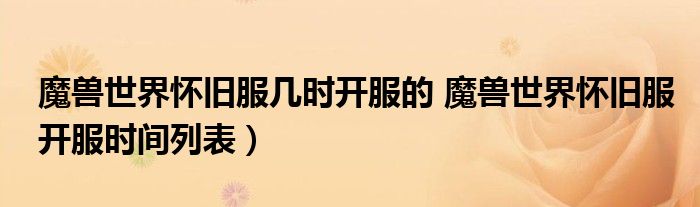 魔兽世界怀旧服几时开服的 魔兽世界怀旧服开服时间列表）