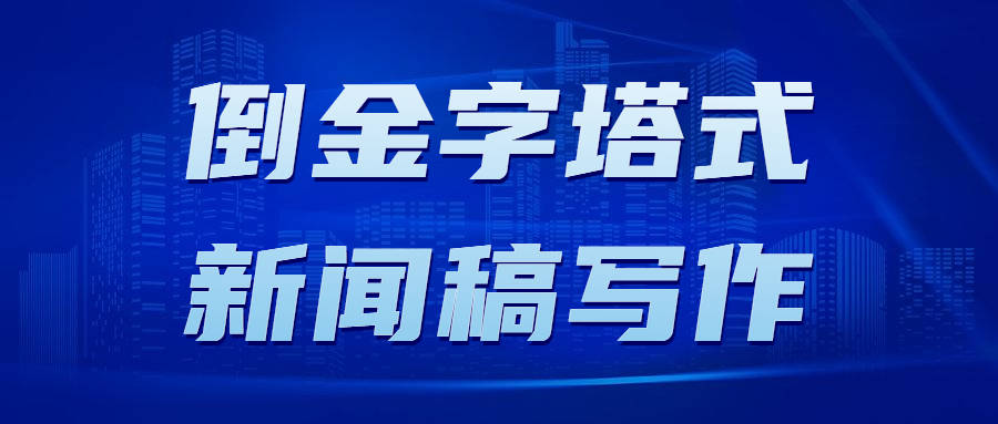 新闻发稿，新闻稿倒金字塔格式怎么写？