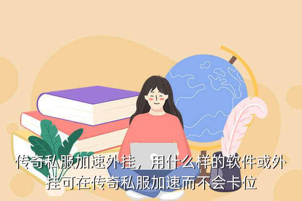 传奇私服加速外挂，用什么样的软件或外挂可在传奇私服加速而不会卡位