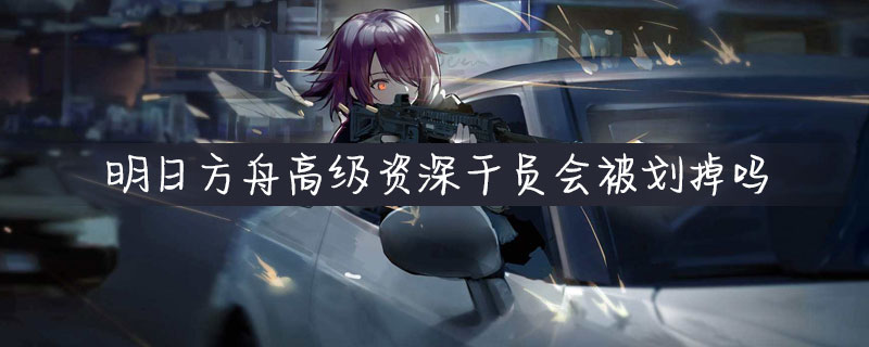 明日方舟高级资深干员会被划掉吗？高级资深干员tag怎么搭配？