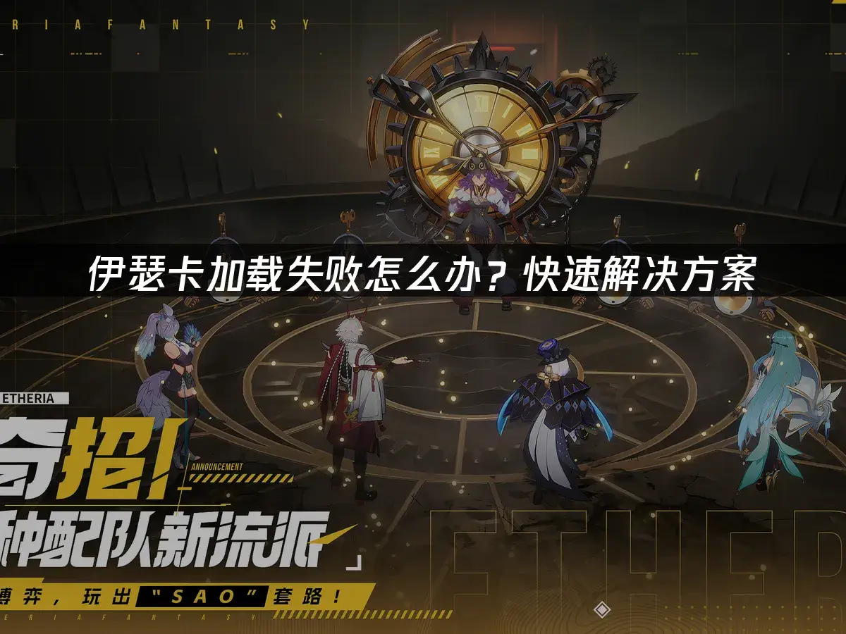 伊瑟卡加载失败怎么办？快速解决方案