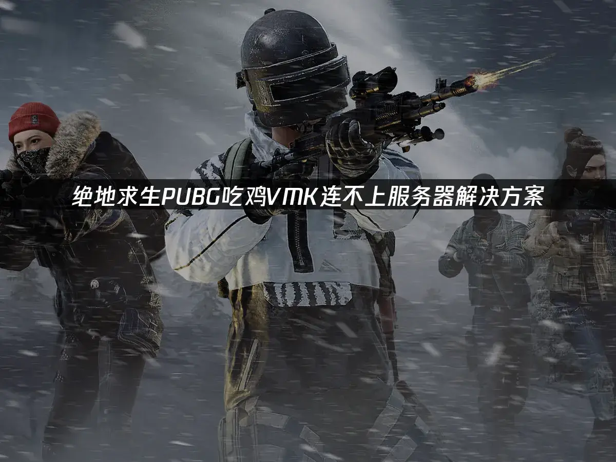 绝地求生PUBG吃鸡VMK连不上服务器解决方案