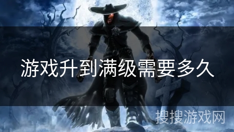 游戏升到满级需要多久