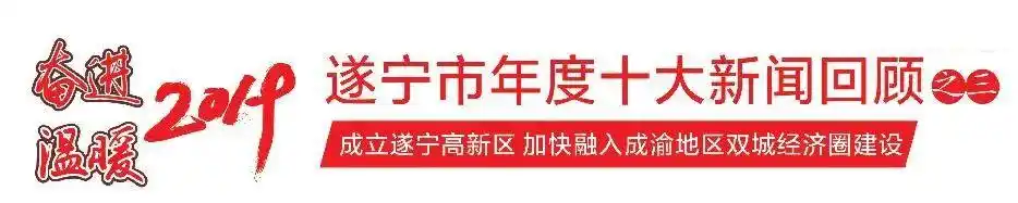 遂宁市2019年度十大新闻回顾③抢抓成渝“双城记”的遂宁机遇