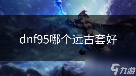 dnf95哪个远古套好