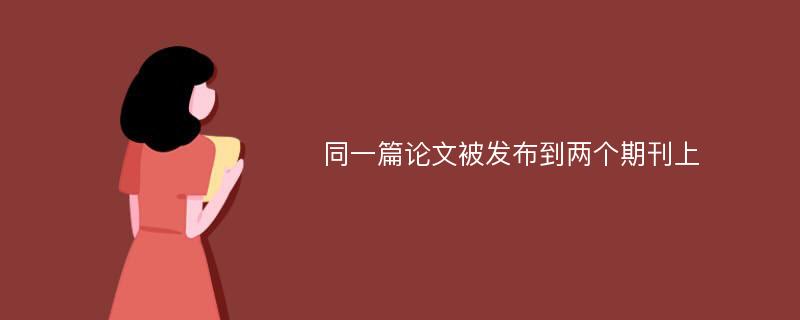 同一篇论文被发布到两个期刊上