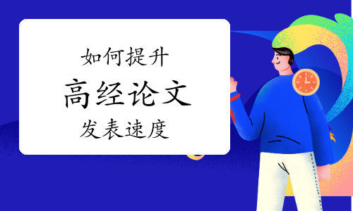 想要提升高级经济师论文发表速度？小编来支招！