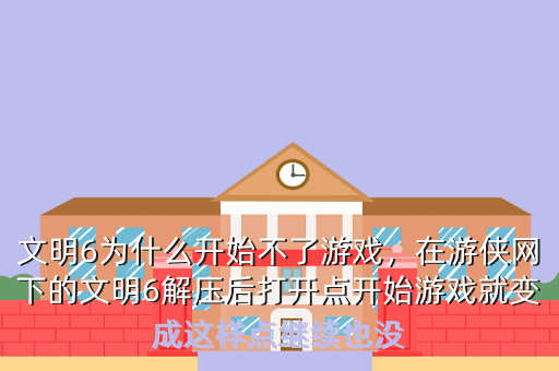 文明6为什么开始不了游戏，在游侠网下的文明6解压后打开点开始游戏就变成这样点继续也没