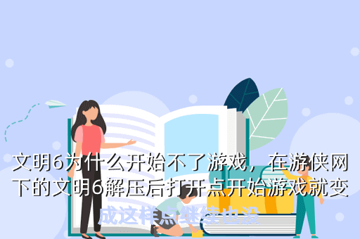文明6为什么开始不了游戏，在游侠网下的文明6解压后打开点开始游戏就变成这样点继续也没