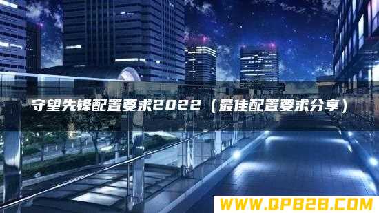 最佳配置要求分享 守望先锋配置要求2022