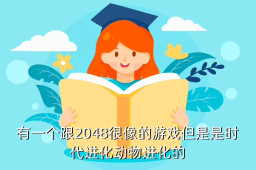 经典2048游戏攻略，有一个跟2048很像的游戏但是是时代进化动物进化的