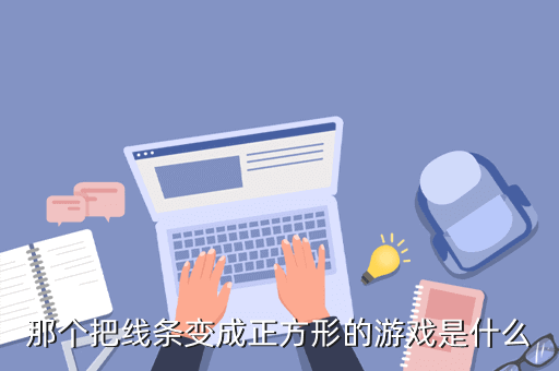 海牛大大玩的那个方块游戏是什么，那个把线条变成正方形的游戏是什么