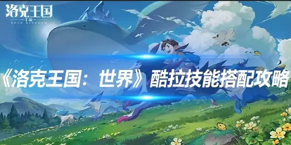 《洛克王国：世界》酷拉技能搭配攻略