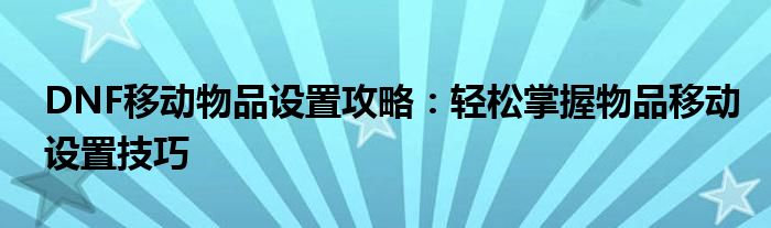 DNF移动物品设置攻略：轻松掌握物品移动设置技巧