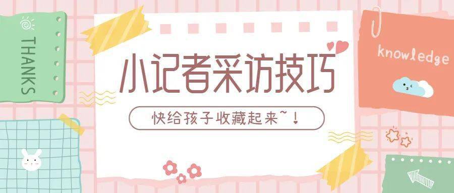 超实用的“小记者”采访技巧，快给孩子收藏起来！