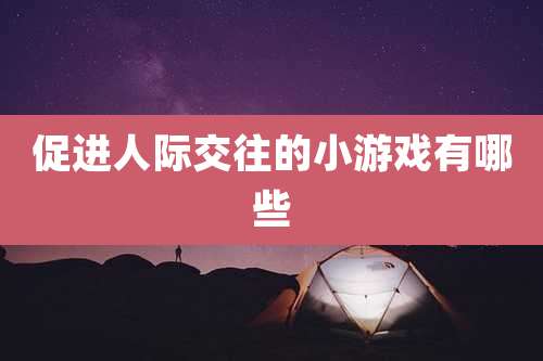 促进人际交往的小游戏有哪些