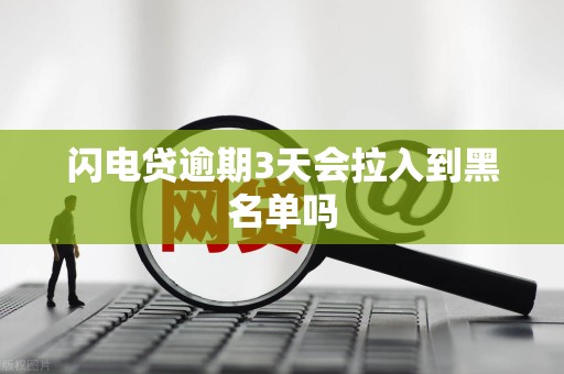 闪电贷逾期3天会拉入到黑名单吗