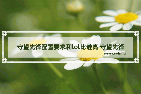 守望先锋配置要求和lol比谁高 守望先锋和csgo哪个对配置的要求高