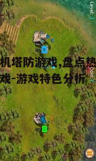 经典手机塔防游戏,盘点热门塔防策略游戏-游戏特色分析
