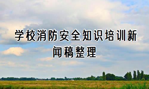 学校消防安全知识培训新闻稿整理通用3篇
