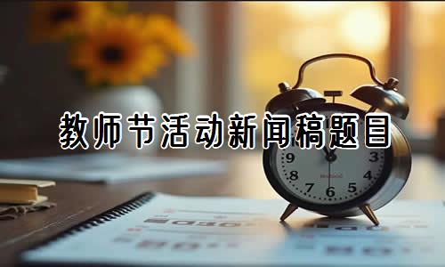 教师节活动新闻稿题目 教师节活动新闻稿模板【精编10篇】