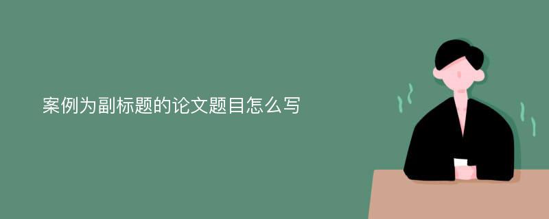 案例为副标题的论文题目怎么写