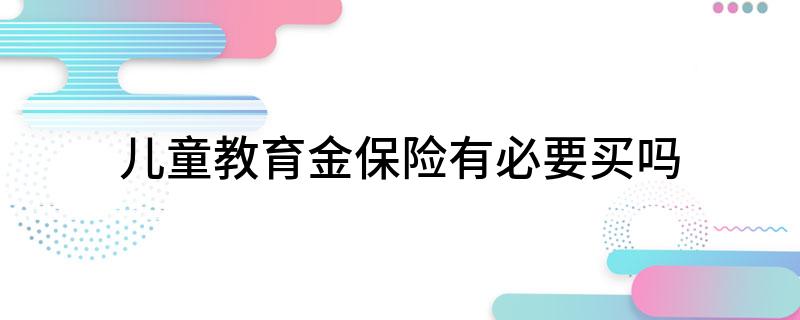 儿童教育金保险有必要买吗