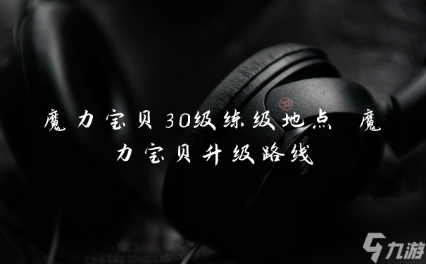 魔力宝贝30级练级地点 魔力宝贝升级路线