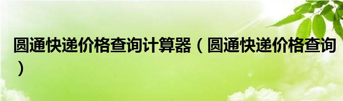 圆通快递价格查询计算器（圆通快递价格查询）
