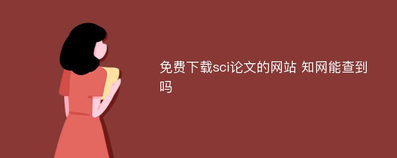免费下载sci论文的网站 知网能查到吗