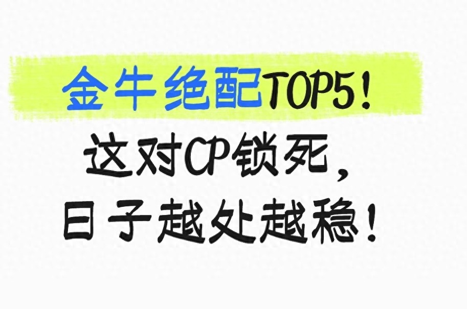 金牛绝配TOP5！这对CP锁死，日子越处越稳！