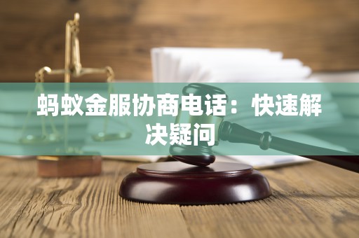 蚂蚁金服协商电话：快速解决疑问