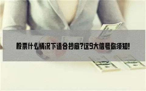 股票什么情况下适合抄底?这9大信号你须知!