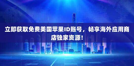 立即获取免费美国苹果ID账号，畅享海外应用商店独家资源！