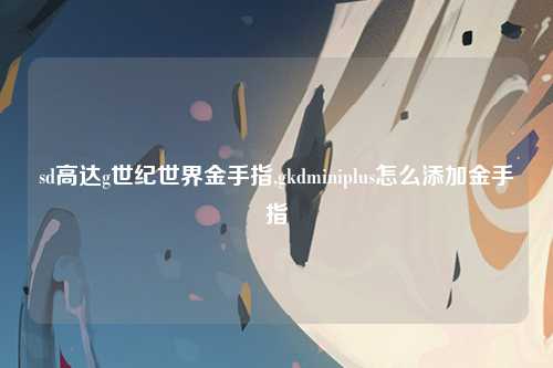sd高达g世纪世界金手指,gkdminiplus怎么添加金手指