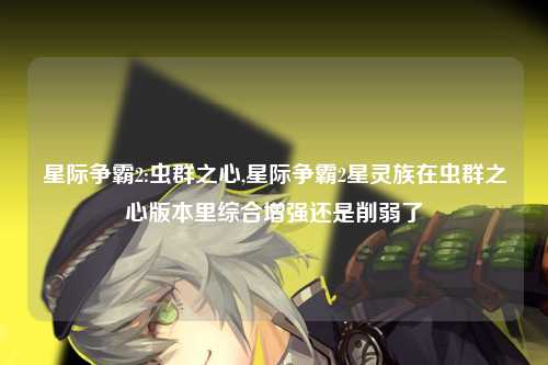 星际争霸2:虫群之心,星际争霸2星灵族在虫群之心版本里综合增强还是削弱了