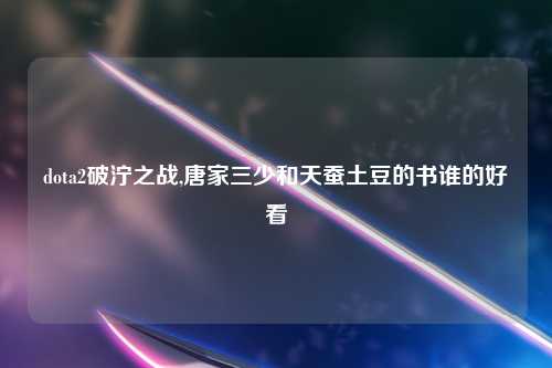 dota2破泞之战,唐家三少和天蚕土豆的书谁的好看