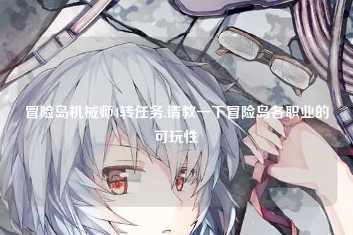 冒险岛机械师4转任务,请教一下冒险岛各职业的可玩性