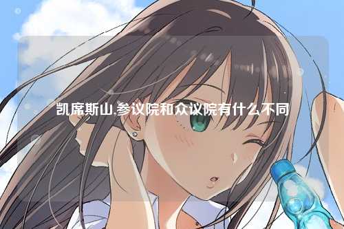 凯席斯山,参议院和众议院有什么不同