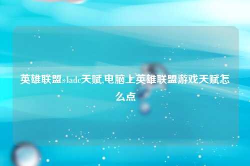 英雄联盟s4adc天赋,电脑上英雄联盟游戏天赋怎么点