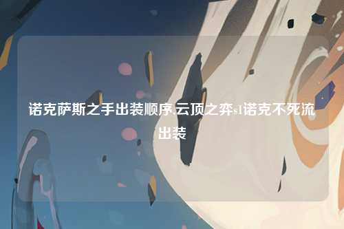 诺克萨斯之手出装顺序,云顶之弈s1诺克不死流出装
