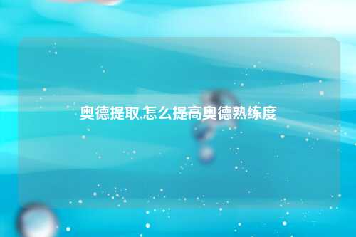 奥德提取,怎么提高奥德熟练度