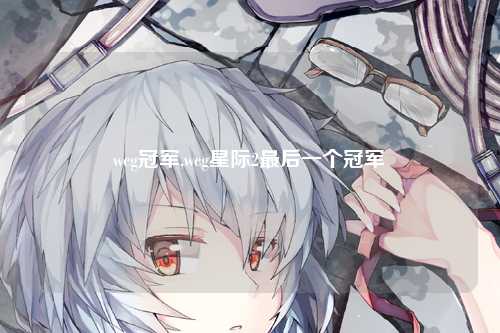 wcg冠军,wcg星际2最后一个冠军