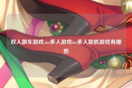 双人飙车游戏,ios多人游戏ios多人联机游戏有哪些