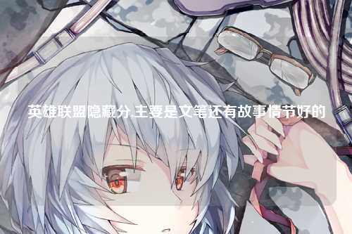 英雄联盟隐藏分,主要是文笔还有故事情节好的