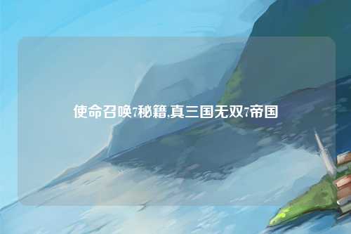使命召唤7秘籍,真三国无双7帝国